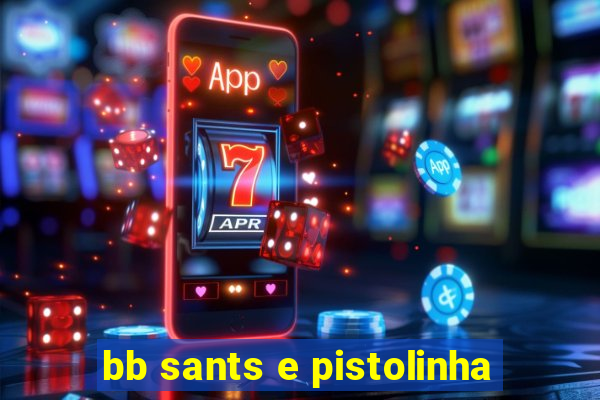 bb sants e pistolinha